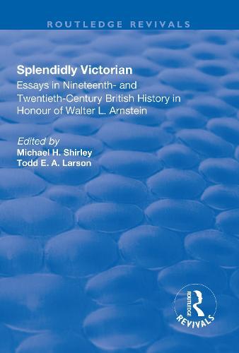 Splendidly Victorian: Essays in Nineteenth- and Twentieth-Century British History in Honour of Walter L. Arnstein