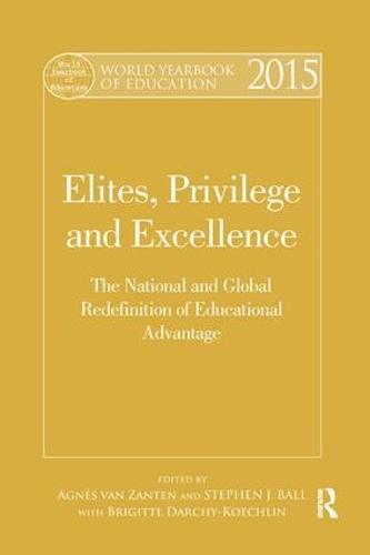 World Yearbook of Education 2015: Elites, Privilege and Excellence: The National and Global Redefinition of Educational Advantage