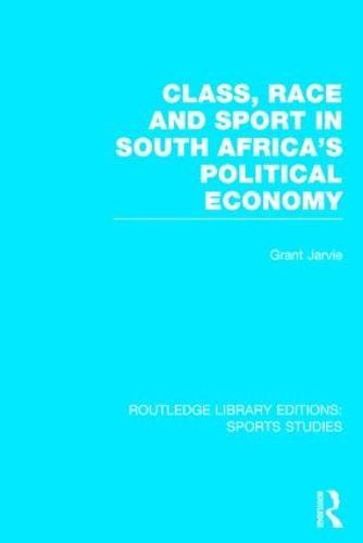 Class, Race and Sport in South Africa’s Political Economy (RLE Sports Studies)