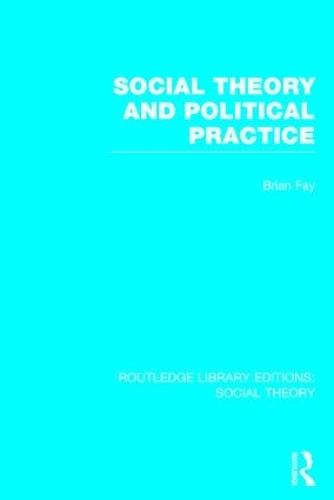 Social Theory and Political Practice (RLE Social Theory)