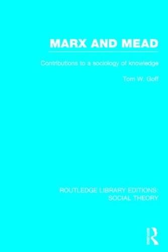 Marx and Mead (RLE Social Theory): Contributions to a Sociology of Knowledge