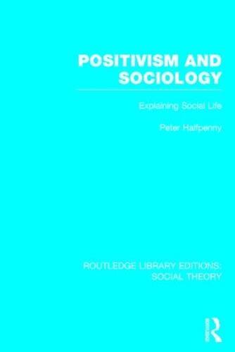 Positivism and Sociology (RLE Social Theory): Explaining Social Life