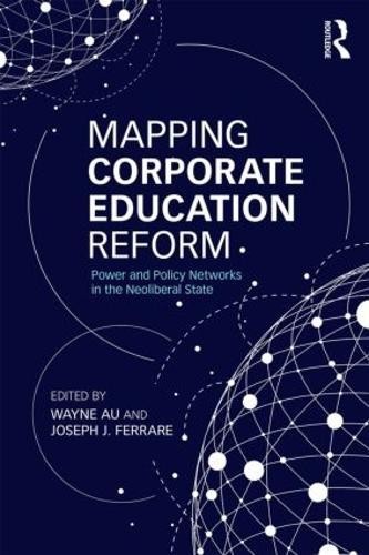 Mapping Corporate Education Reform: Power and Policy Networks in the Neoliberal State