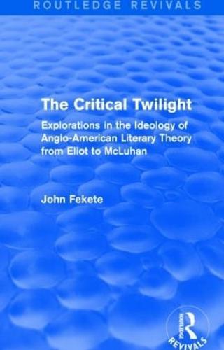 The Critical Twilight (Routledge Revivals): Explorations in the Ideology of Anglo-American Literary Theory from Eliot to McLuhan
