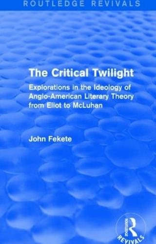 The Critical Twilight (Routledge Revivals): Explorations in the Ideology of Anglo-American Literary Theory from Eliot to McLuhan