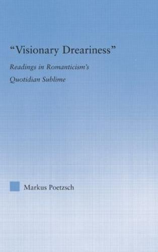 Visionary Dreariness: Readings in Romanticism's Quotidian Sublime