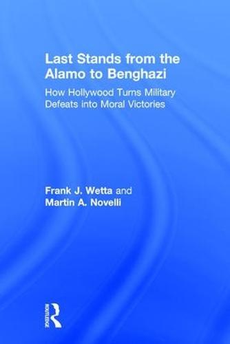 Last Stands from the Alamo to Benghazi: How Hollywood Turns Military Defeats into Moral Victories