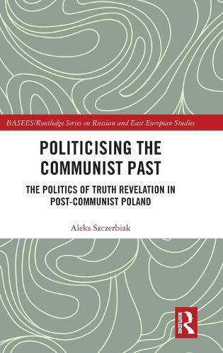 Politicising the Communist Past: The Politics of Truth Revelation in Post-Communist Poland