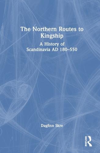 The Northern Routes to Kingship: A History of Scandinavia AD 180–550