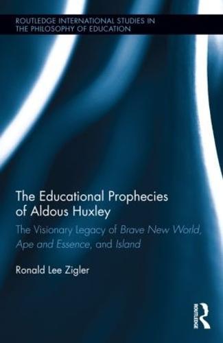 The Educational Prophecies of Aldous Huxley: The Visionary Legacy of Brave New World, Ape and Essence and Island