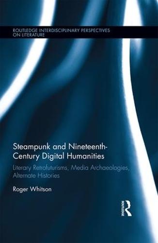 Steampunk and Nineteenth-Century Digital Humanities: Literary Retrofuturisms, Media Archaeologies, Alternate Histories