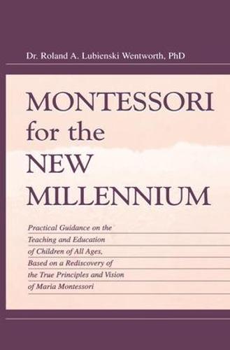 Montessori for the New Millennium: Practical Guidance on the Teaching and Education of Children of All Ages, Based on A Rediscovery of the True Principles and Vision of Maria Montessori
