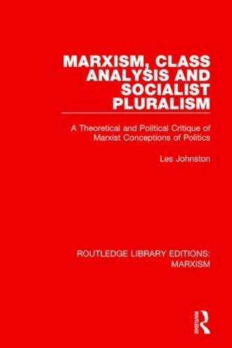 Marxism, Class Analysis and Socialist Pluralism (RLE Marxism): A Theoretical and Political Critique of Marxist Conceptions of Politics