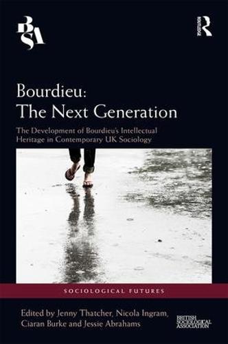 Bourdieu: The Next Generation: The Development of Bourdieu's Intellectual Heritage in Contemporary UK Sociology