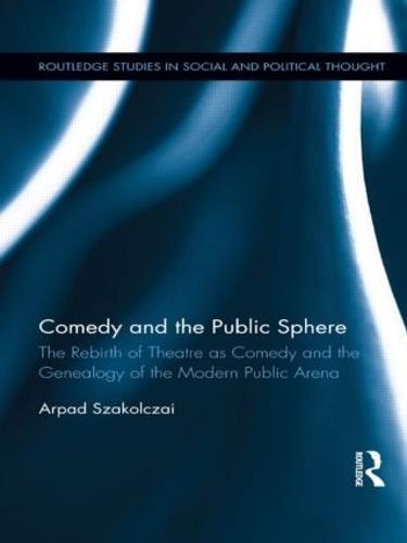 Comedy and the Public Sphere: The Rebirth of Theatre as Comedy and the Genealogy of the Modern Public Arena