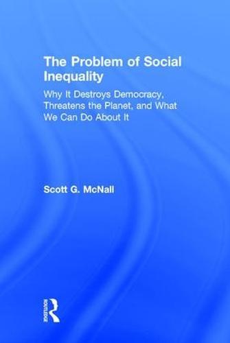 The Problem of Social Inequality: Why It Destroys Democracy, Threatens the Planet, and What We Can Do About It