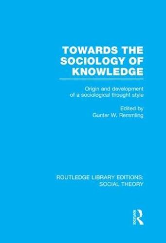 Towards the Sociology of Knowledge (RLE Social Theory): Origin and Development of a Sociological Thought Style