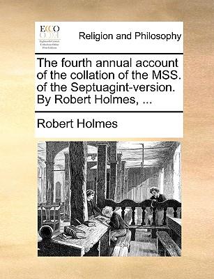 The Fourth Annual Account of the Collation of the Mss. of the Septuagint-Version. by Robert Holmes, ...