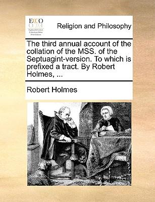 The Third Annual Account of the Collation of the Mss. of the Septuagint-Version. to Which Is Prefixed a Tract. by Robert Holmes, ...