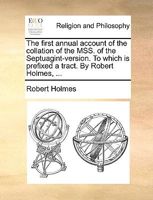 The First Annual Account of the Collation of the Mss. of the Septuagint-Version. to Which Is Prefixed a Tract. by Robert Holmes, ...