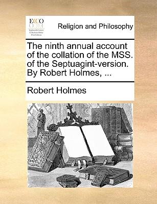 The Ninth Annual Account of the Collation of the Mss. of the Septuagint-Version. by Robert Holmes, ...