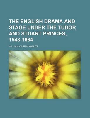 The English Drama and Stage Under the Tudor and Stuart Princes, 1543-1664