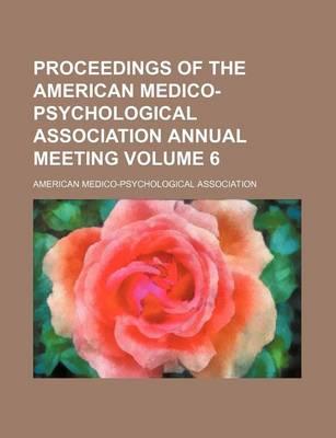 Proceedings of the American Medico-Psychological Association Annual Meeting Volume 6
