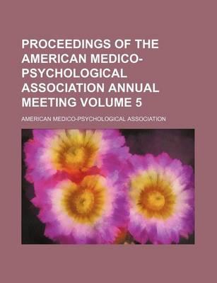 Proceedings of the American Medico-Psychological Association Annual Meeting Volume 5