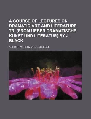 A Course of Lectures on Dramatic Art and Literature Tr. [From Ueber Dramatische Kunst Und Literatur] by J. Black