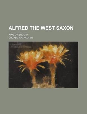 Alfred the West Saxon; King of English