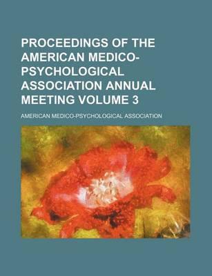 Proceedings of the American Medico-Psychological Association Annual Meeting Volume 3