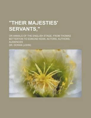 Their Majesties' Servants, ; Or Annals of the English Stage, from Thomas Betterton to Edmund Kean. Actors, Authors, Audiences