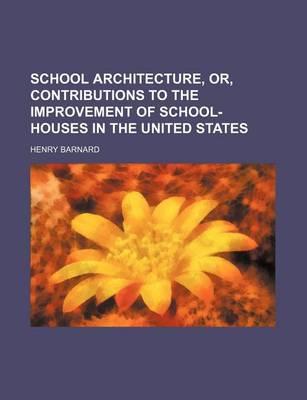 School Architecture, Or, Contributions to the Improvement of School-Houses in the United States