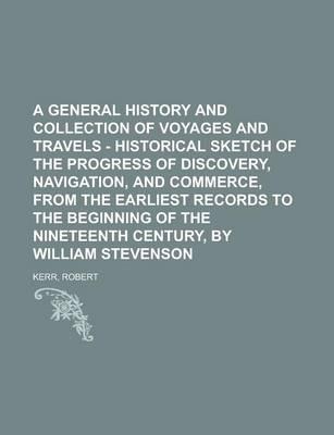 A General History and Collection of Voyages and Travels - Historical Sketch of the Progress of Discovery, Navigation, and Commerce, from the