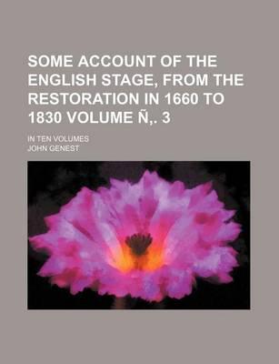 Some Account of the English Stage, from the Restoration in 1660 to 1830 Volume N . 3; In Ten Volumes
