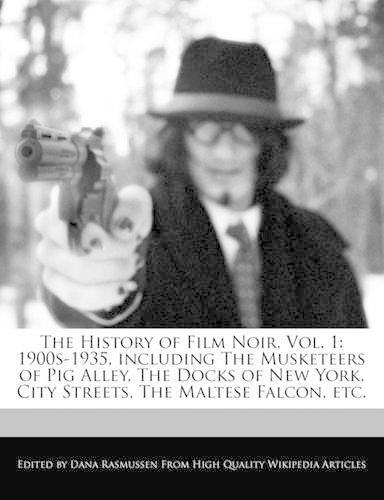 The History of Film Noir, Vol. 1: 1900s-1935, Including the Musketeers of Pig Alley, the Docks of New York, City Streets, the Maltese Falcon, Etc.