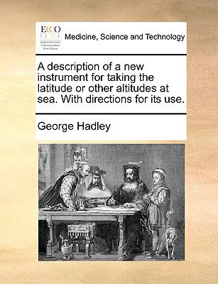 A Description of a New Instrument for Taking the Latitude or Other Altitudes at Sea. with Directions for Its Use.