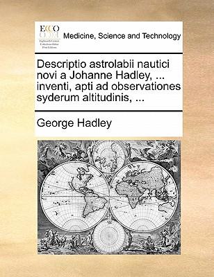 Descriptio Astrolabii Nautici Novi a Johanne Hadley, ... Inventi, Apti Ad Observationes Syderum Altitudinis, ...