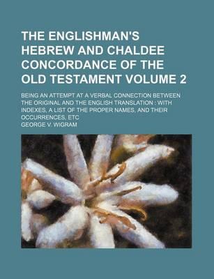 The Englishman's Hebrew and Chaldee Concordance of the Old Testament Volume 2; Being an Attempt at a Verbal Connection Between the Original and the English Translation with Indexes, a List of the Proper Names, and Their Occurrences, Etc