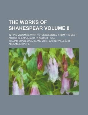 The Works of Shakespear Volume 8; In Nine Volumes. with Notes Selected from the Best Authors, Explanatory, and Critical