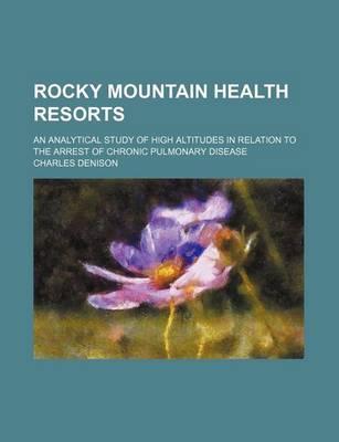 Rocky Mountain Health Resorts; An Analytical Study of High Altitudes in Relation to the Arrest of Chronic Pulmonary Disease