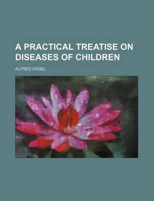 A Practical Treatise on Diseases of Children