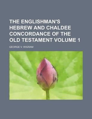 The Englishman's Hebrew and Chaldee Concordance of the Old Testament Volume 1