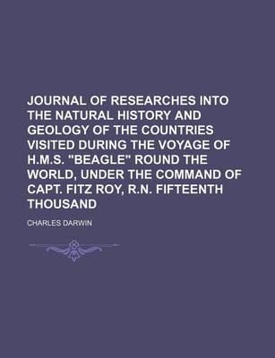 Journal of Researches Into the Natural History and Geology of the Countries Visited During the Voyage of H.M.S.  Beagle  Round the World, Under the Command of Capt. Fitz Roy, R.N. Fifteenth Thousand