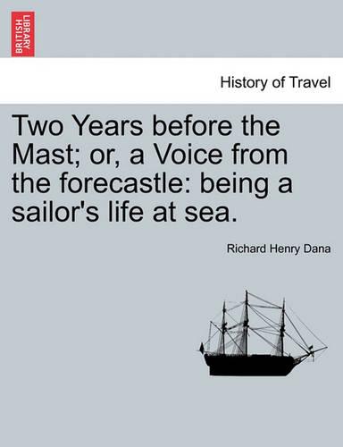 Two Years Before the Mast; Or, a Voice from the Forecastle: Being a Sailor's Life at Sea.