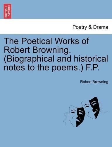 The Poetical Works of Robert Browning. (Biographical and Historical Notes to the Poems.) F.P.