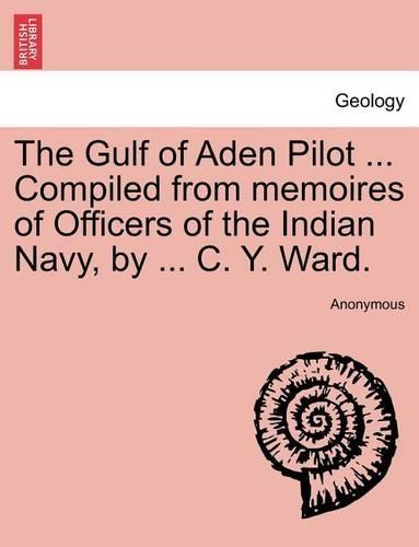 The Gulf of Aden Pilot ... Compiled from Memoires of Officers of the Indian Navy, by ... C. Y. Ward.