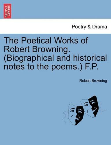 The Poetical Works of Robert Browning. (Biographical and Historical Notes to the Poems.) F.P.