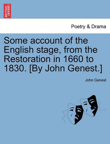 Some account of the English stage, from the Restoration in 1660 to 1830. [By John Genest.] VOL I.