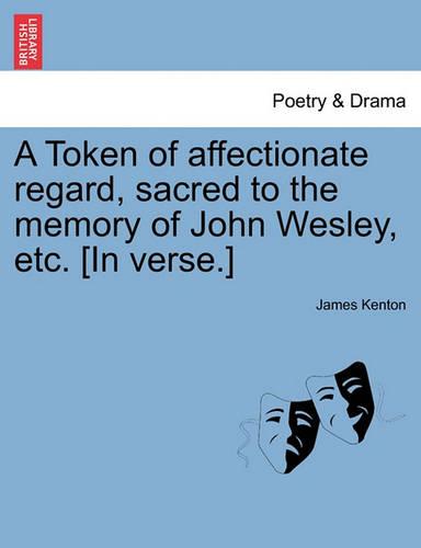A Token of Affectionate Regard, Sacred to the Memory of John Wesley, Etc. [in Verse.]